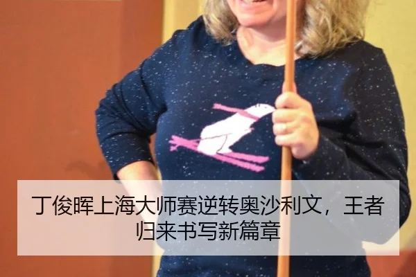 丁俊晖上海大师赛逆转奥沙利文，王者归来书写新篇章