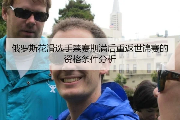 俄罗斯花滑选手禁赛期满后重返世锦赛的资格条件分析