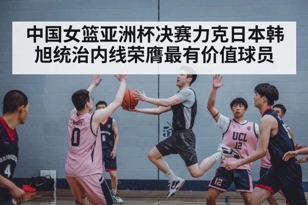 中国女篮亚洲杯决赛力克日本韩旭统治内线荣膺最有价值球员