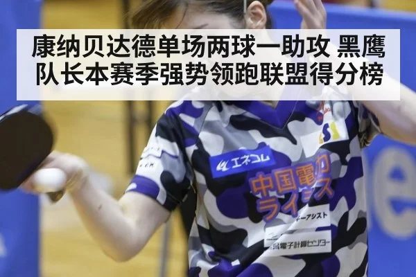 康纳贝达德单场两球一助攻 黑鹰队长本赛季强势领跑联盟得分榜